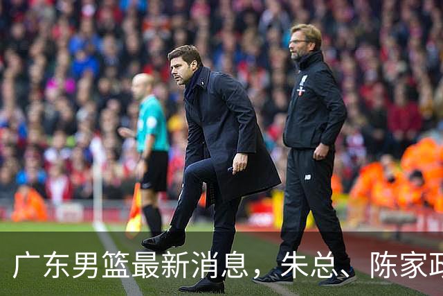 广东男篮最新消息，朱总、陈家政参加品牌方活动 徐杰特训进行时！