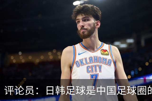 评论员：日韩足球是中国足球圈的一面照妖镜，照出联赛荒废之妖