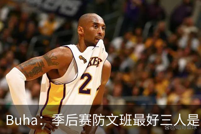 Buha：季后赛防文班最好三人是哈滕&唐斯&米罗 可推可抱可挤开他